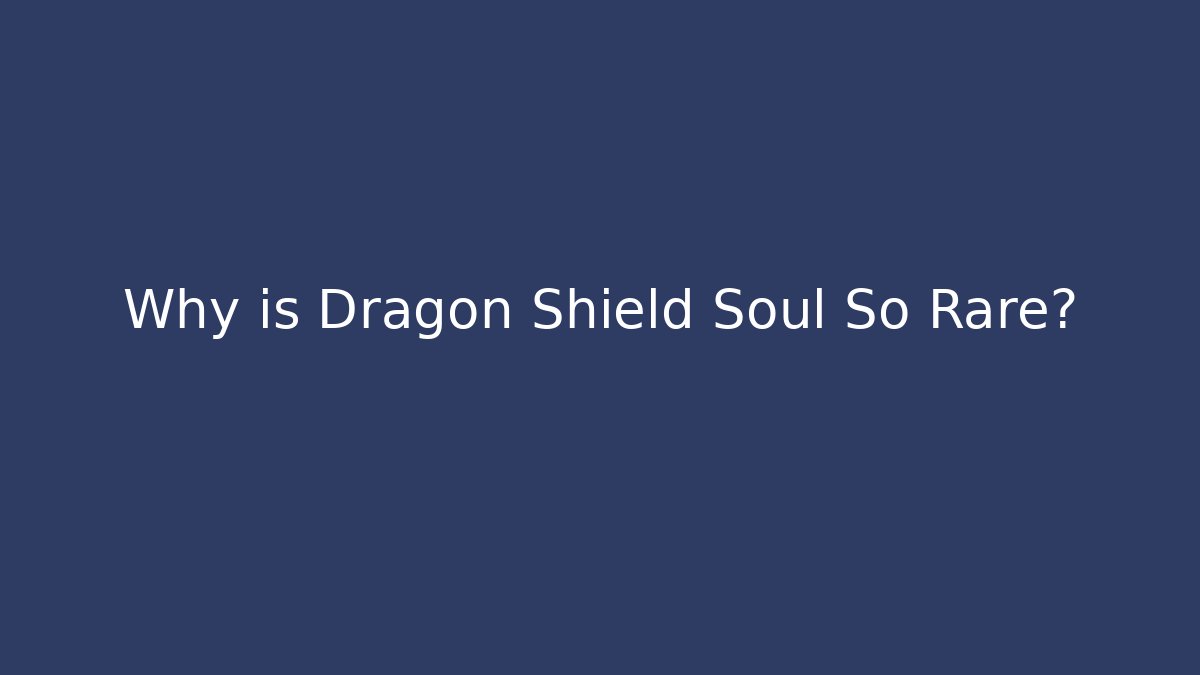 Why is Dragon Shield Soul So Rare?