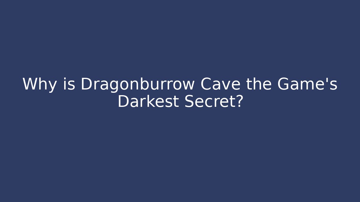 Why is Dragonburrow Cave the Game's Darkest Secret?