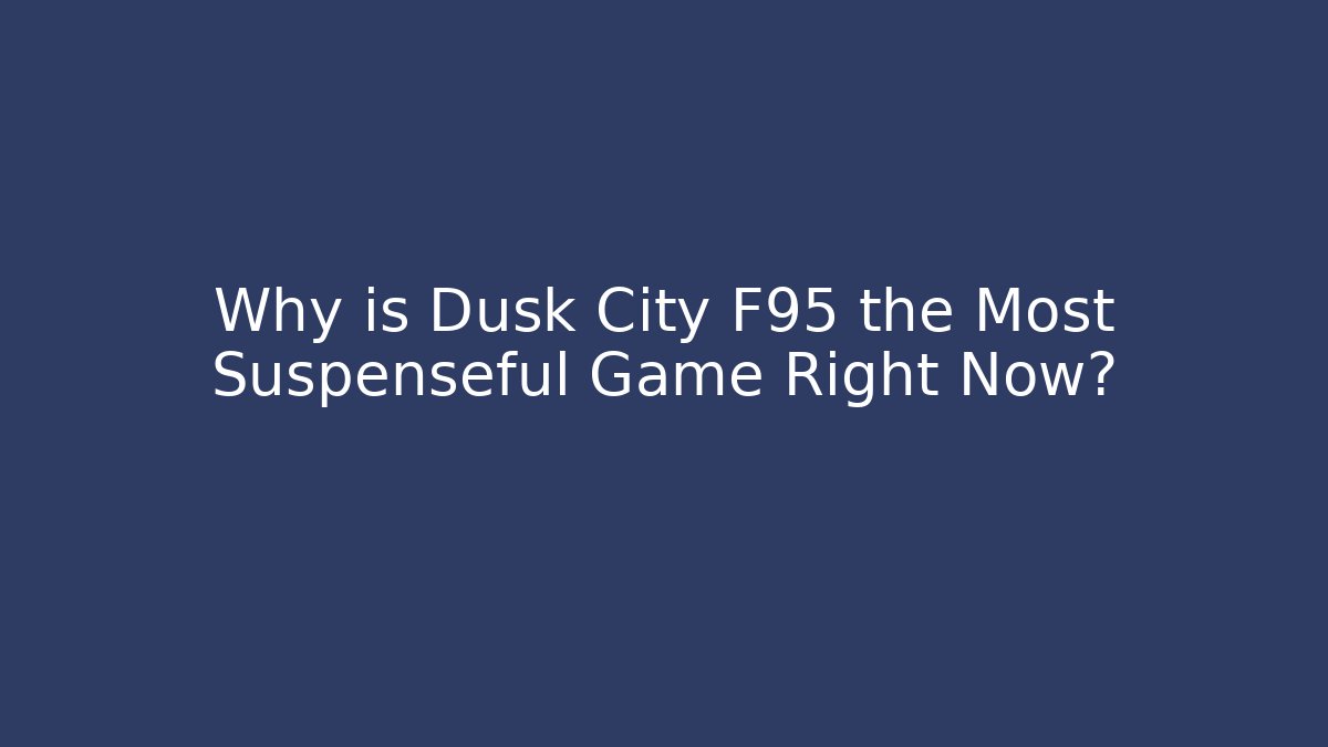 Why is Dusk City F95 the Most Suspenseful Game Right Now?