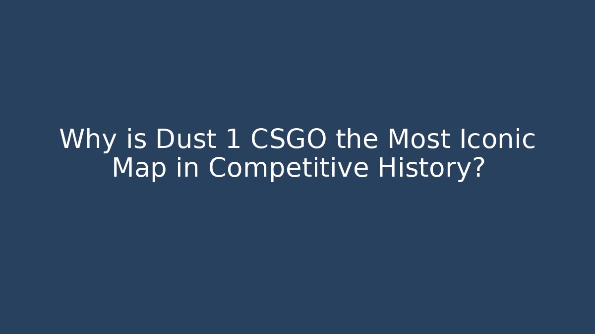 Why is Dust 1 CSGO the Most Iconic Map in Competitive History?