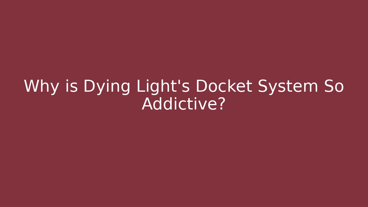 Why is Dying Light's Docket System So Addictive?