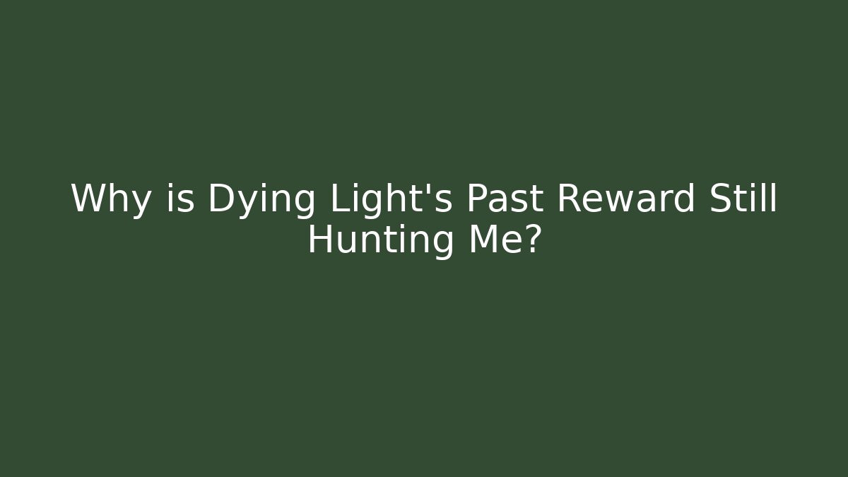Why is Dying Light's Past Reward Still Hunting Me?