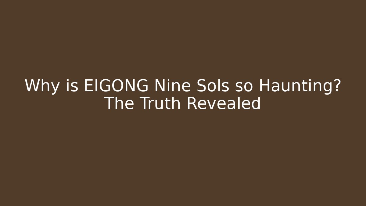 Why is EIGONG Nine Sols so Haunting? The Truth Revealed