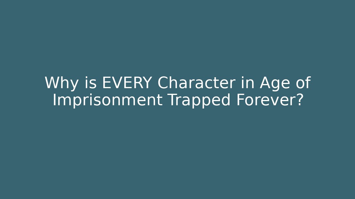 Why is EVERY Character in Age of Imprisonment Trapped Forever?