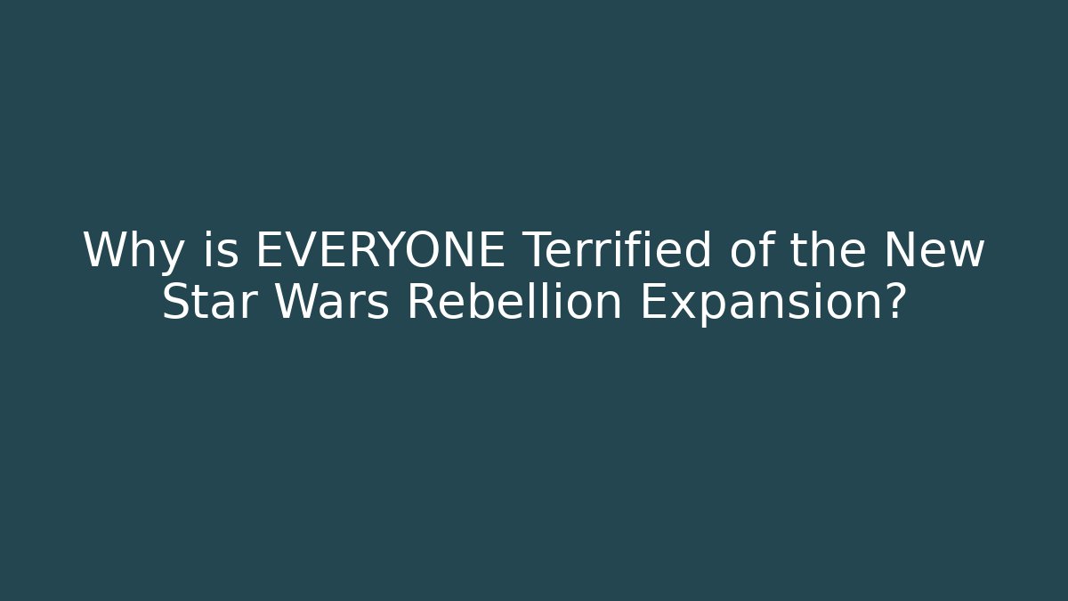 Why is EVERYONE Terrified of the New Star Wars Rebellion Expansion?