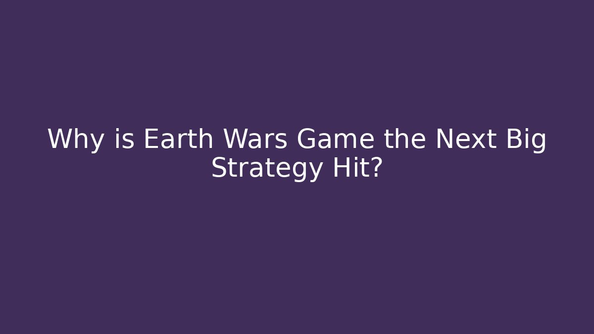 Why is Earth Wars Game the Next Big Strategy Hit?