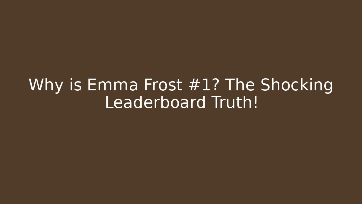 Why is Emma Frost #1? The Shocking Leaderboard Truth!
