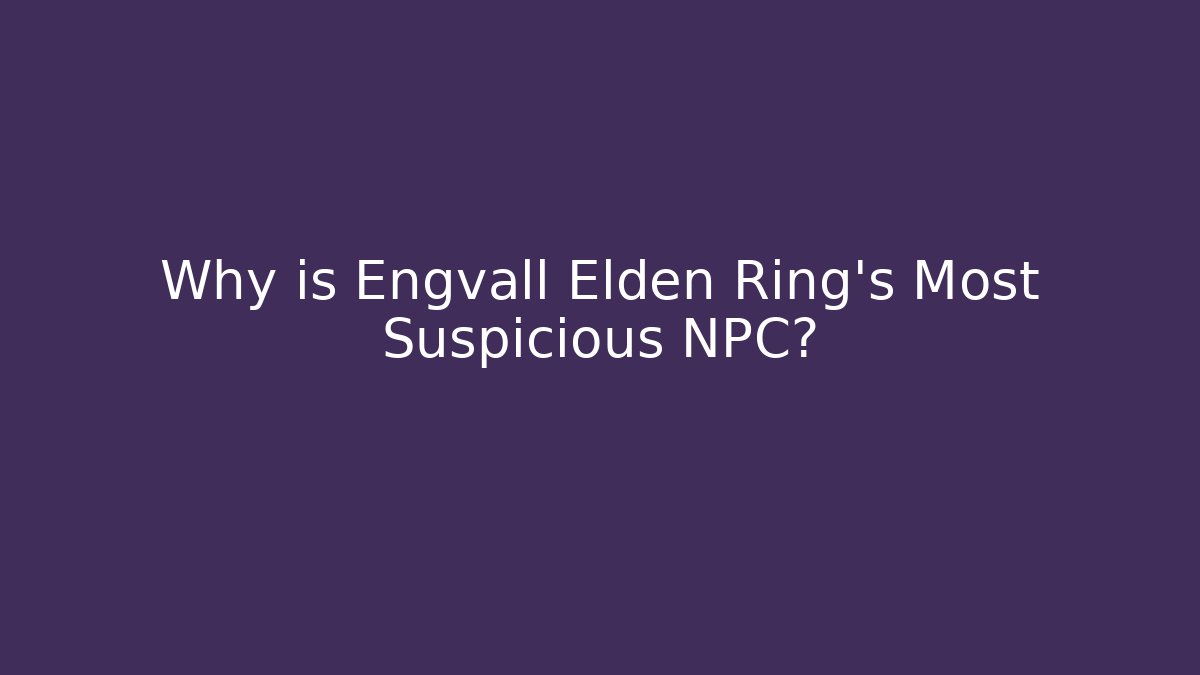 Why is Engvall Elden Ring’s Most Suspicious NPC?