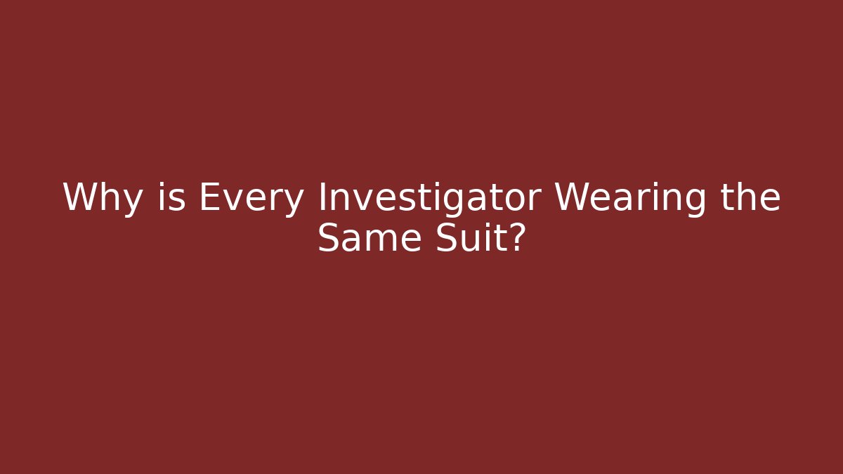 Why is Every Investigator Wearing the Same Suit?