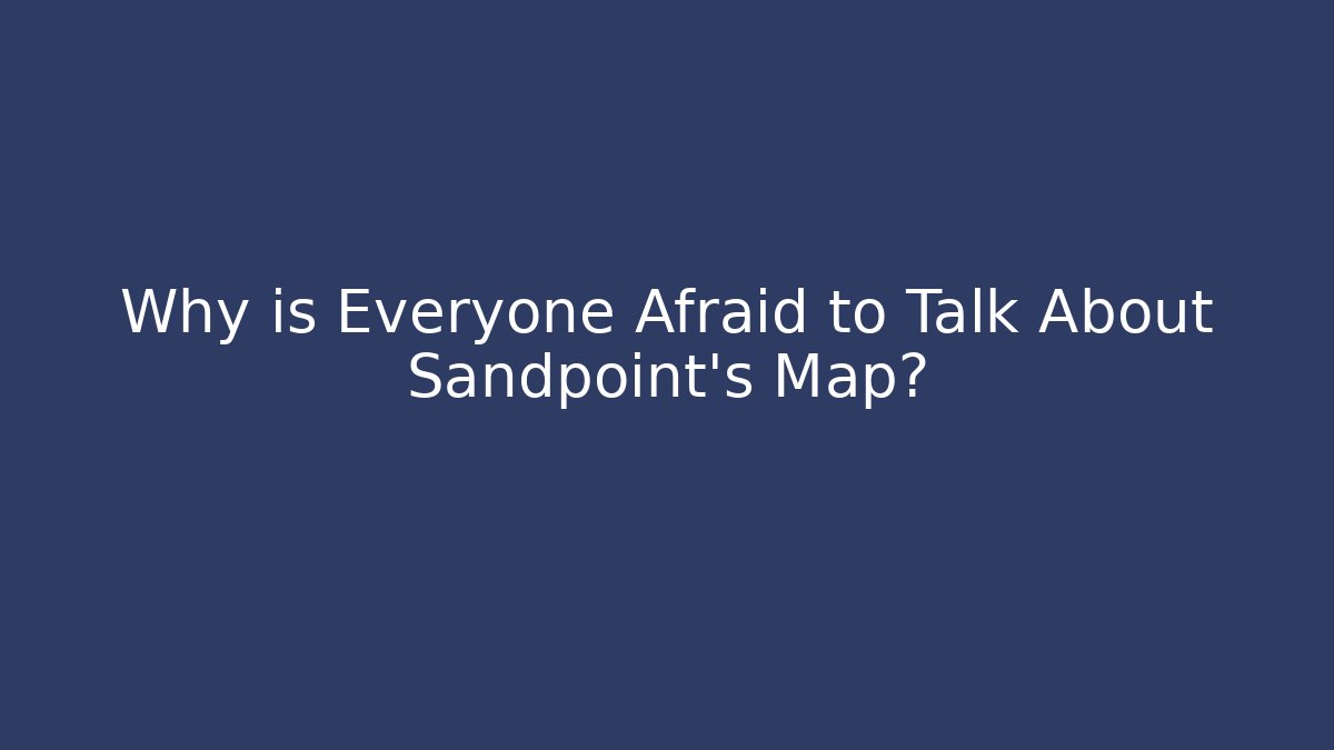 Why is Everyone Afraid to Talk About Sandpoint’s Map?