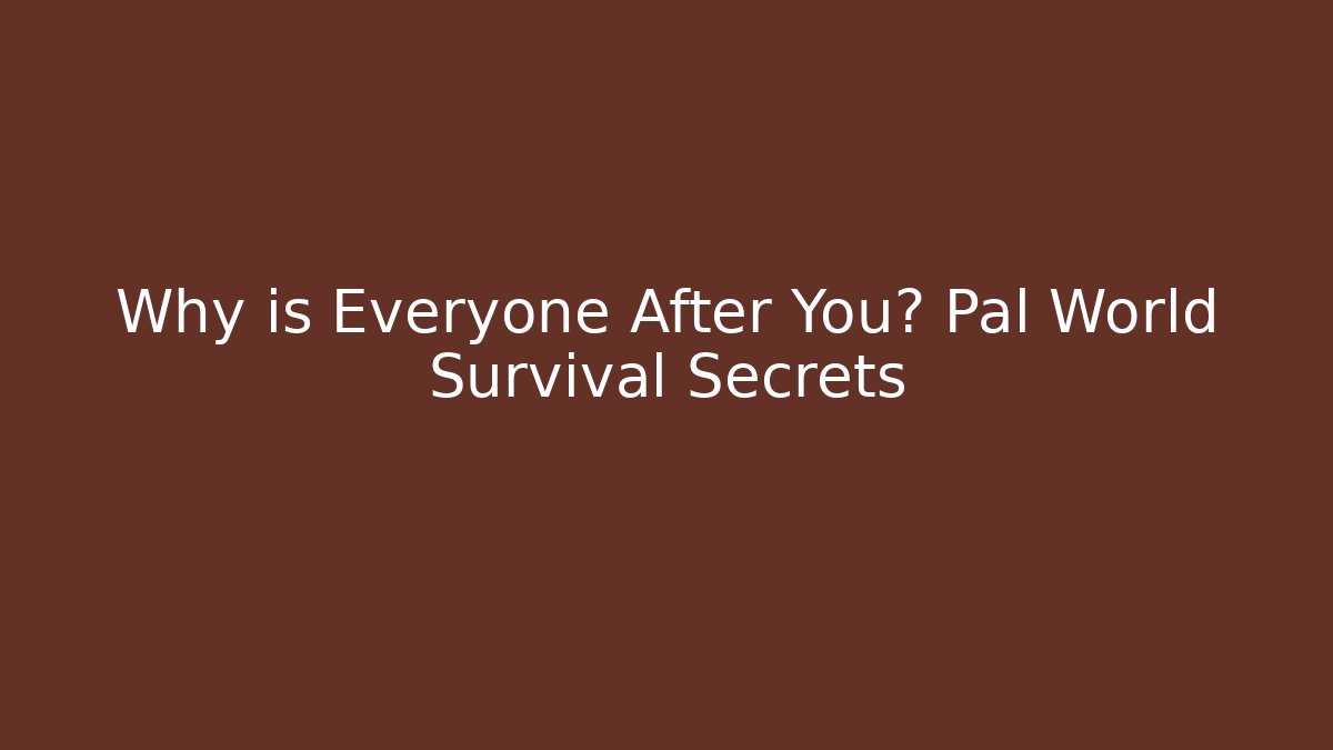 Why is Everyone After You? Pal World Survival Secrets