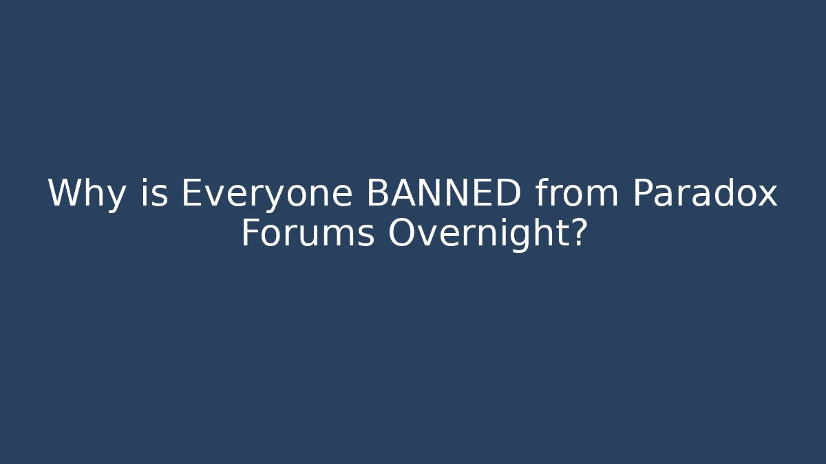 Why is Everyone BANNED from Paradox Forums Overnight?