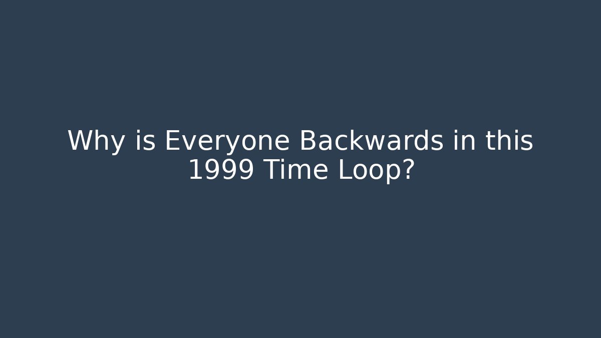 Why is Everyone Backwards in this 1999 Time Loop?