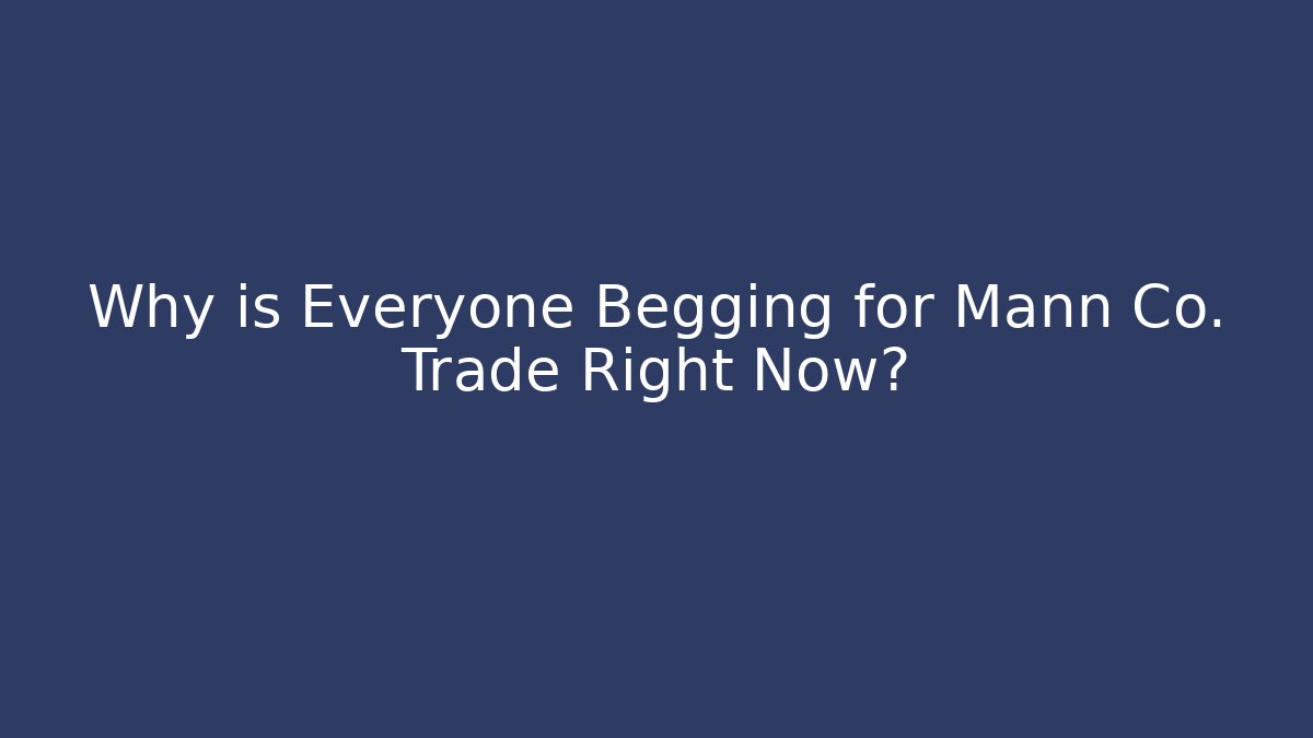 Why is Everyone Begging for Mann Co. Trade Right Now?