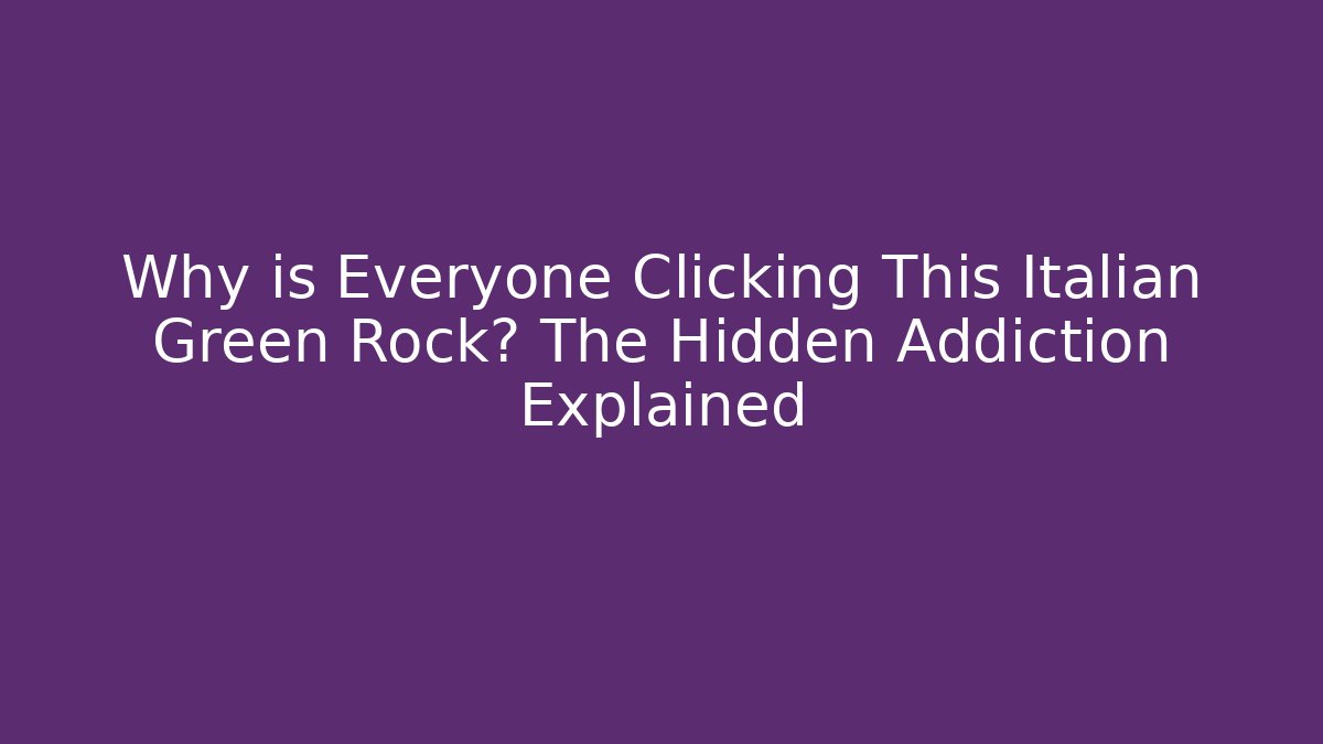 Why is Everyone Clicking This Italian Green Rock? The Hidden Addiction Explained