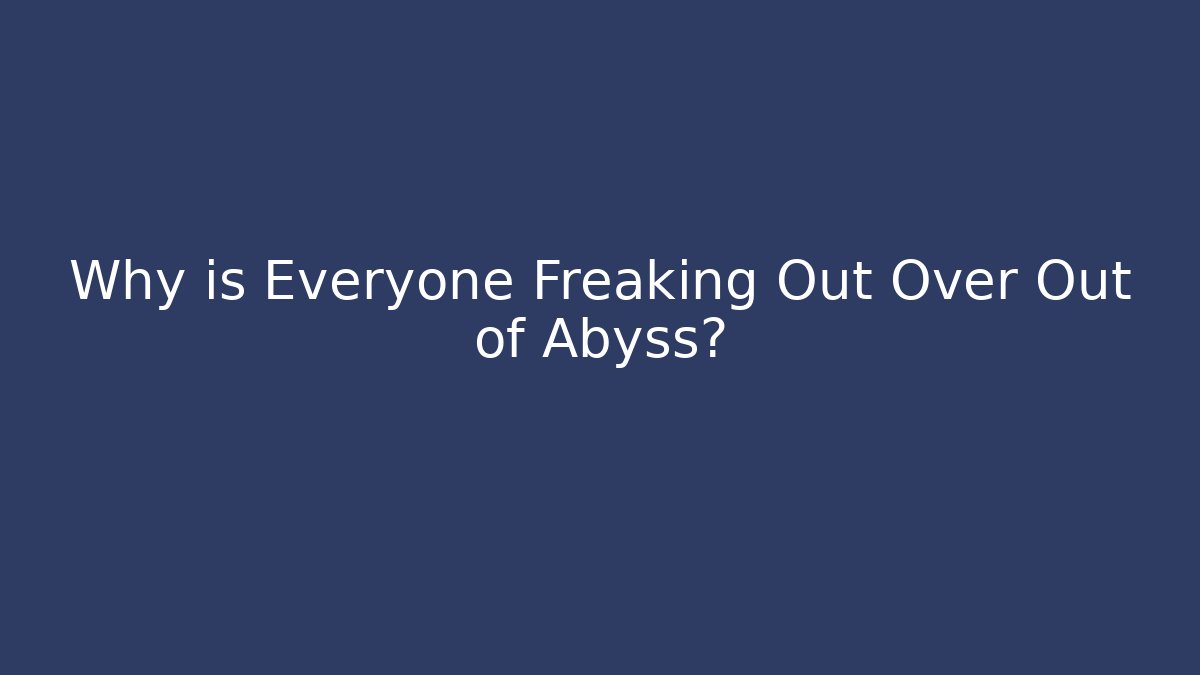 Why is Everyone Freaking Out Over Out of Abyss?
