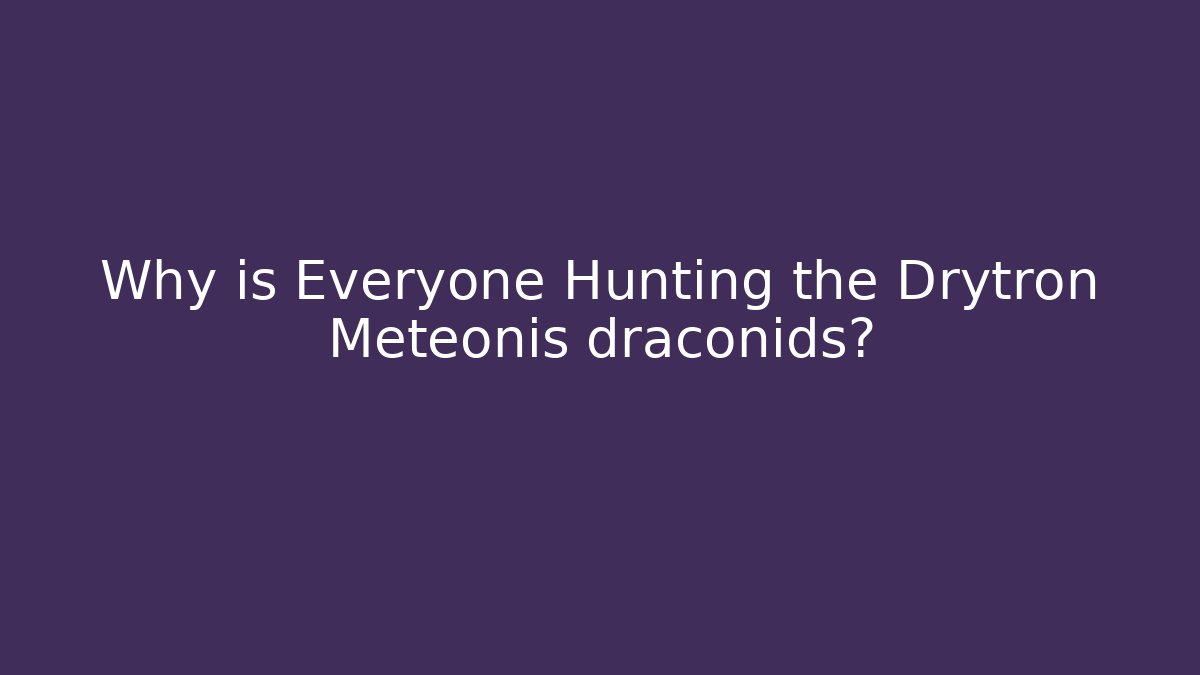 Why is Everyone Hunting the Drytron Meteonis draconids?