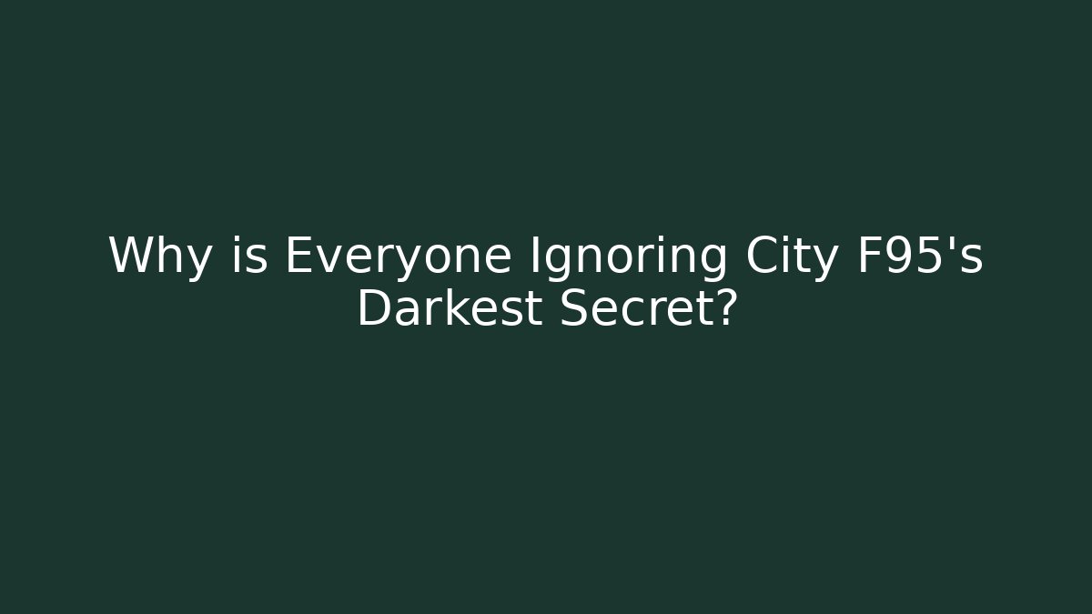 Why is Everyone Ignoring City F95's Darkest Secret?