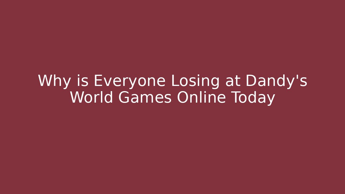 Why is Everyone Losing at Dandy's World Games Online Today