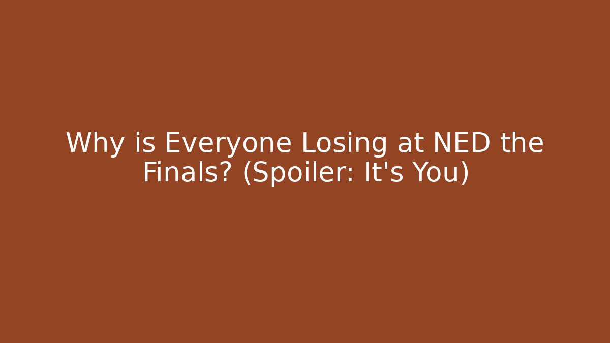 Why is Everyone Losing at NED the Finals? (Spoiler: It's You)
