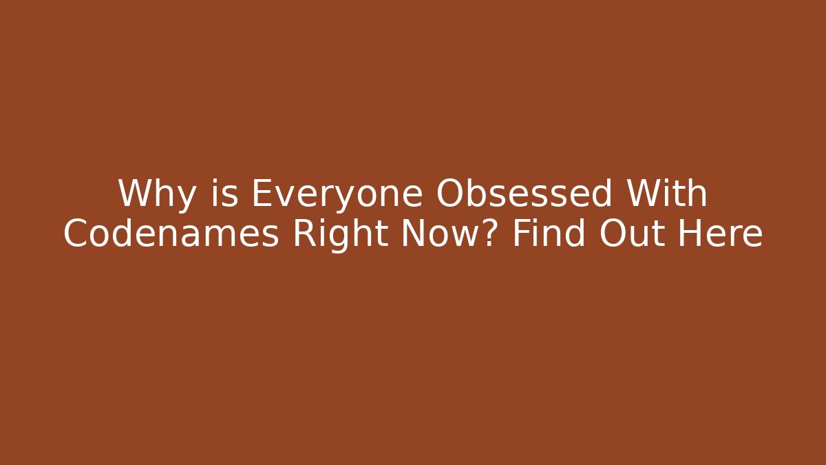 Why is Everyone Obsessed With Codenames Right Now? Find Out Here