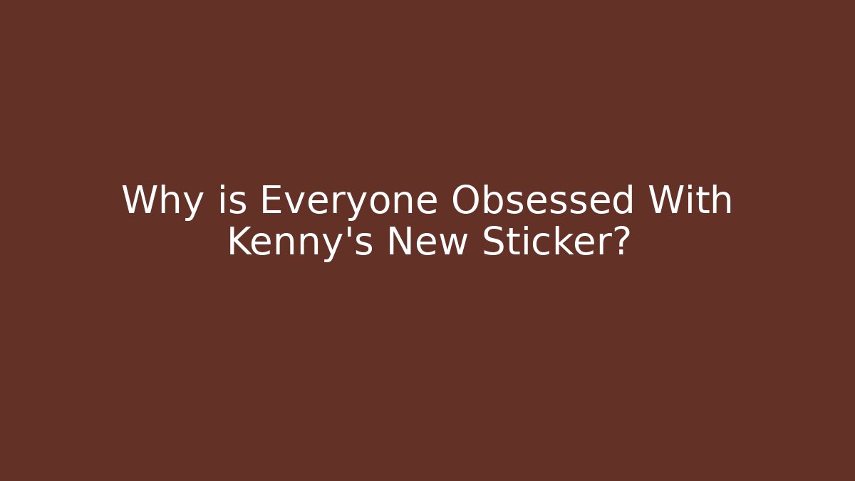 Why is Everyone Obsessed With Kenny’s New Sticker?