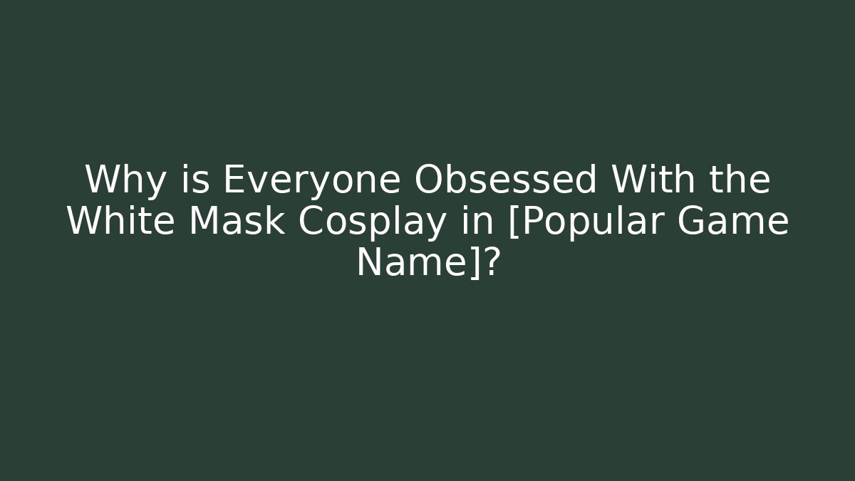Why is Everyone Obsessed With the White Mask Cosplay in [Popular Game Name]?