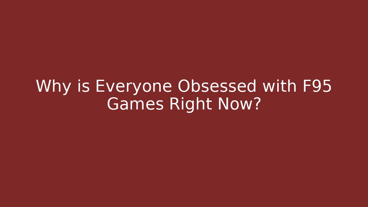 Why is Everyone Obsessed with F95 Games Right Now?