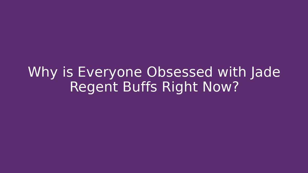 Why is Everyone Obsessed with Jade Regent Buffs Right Now?