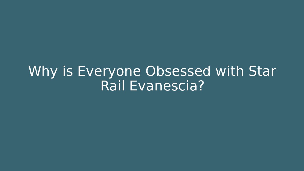 Why is Everyone Obsessed with Star Rail Evanescia?