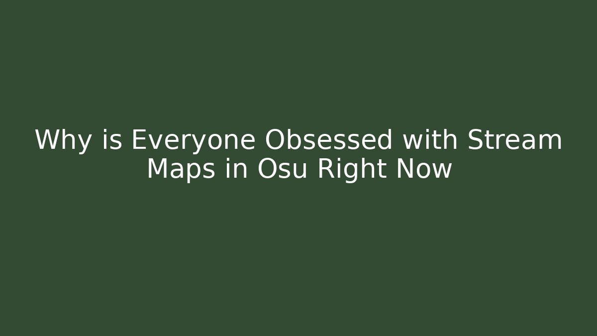 Why is Everyone Obsessed with Stream Maps in Osu Right Now