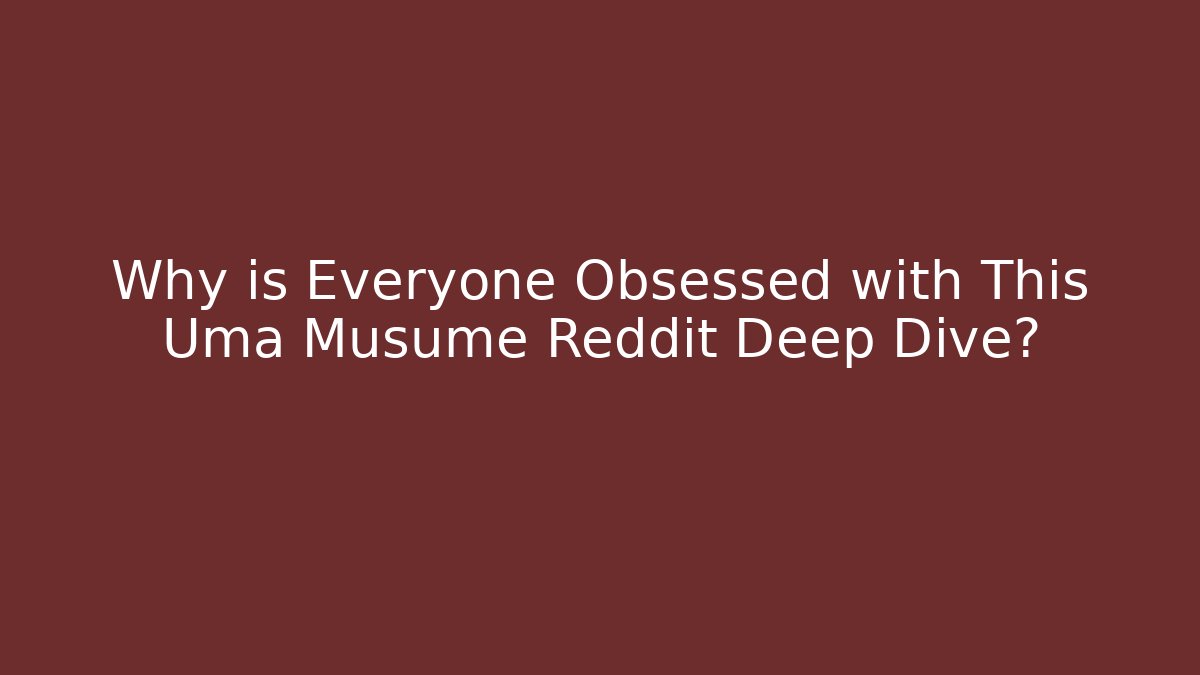 Why is Everyone Obsessed with This Uma Musume Reddit Deep Dive?