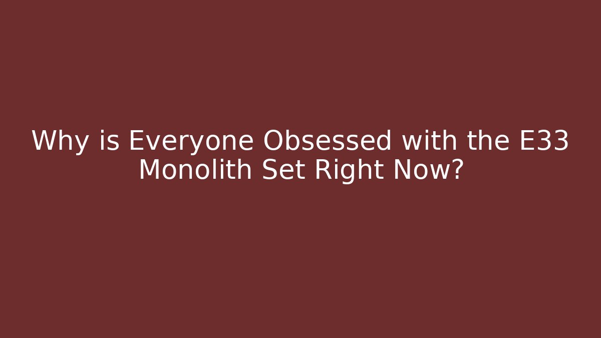 Why is Everyone Obsessed with the E33 Monolith Set Right Now?