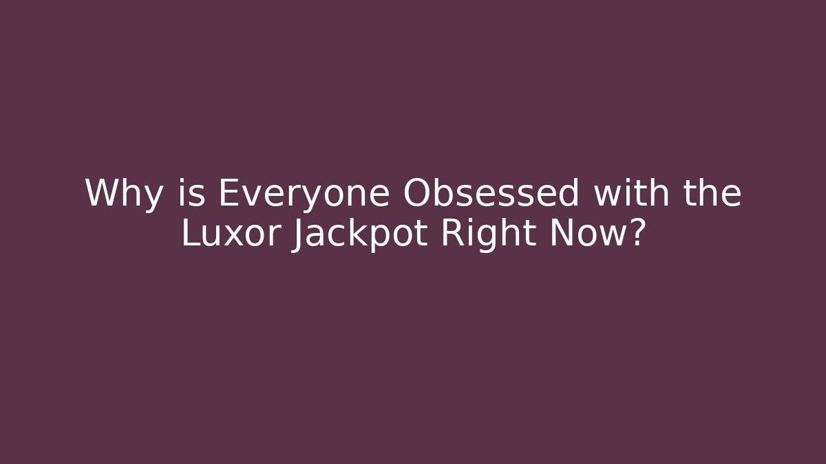 Why is Everyone Obsessed with the Luxor Jackpot Right Now?