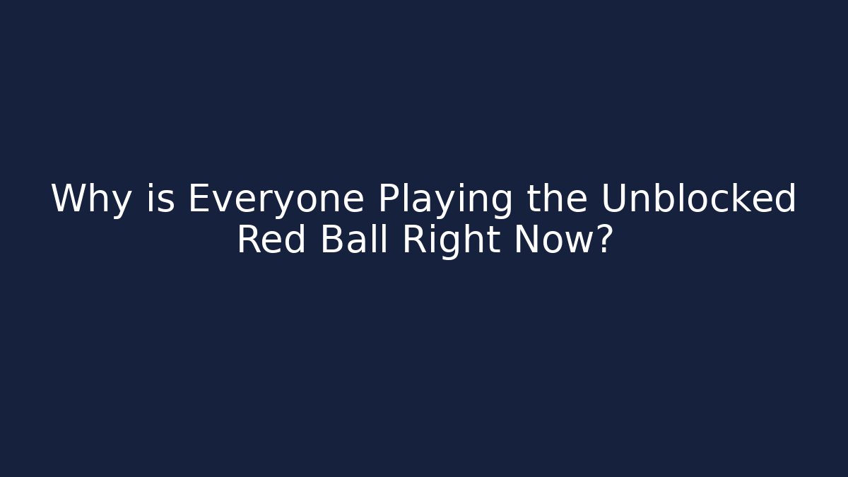 Why is Everyone Playing the Unblocked Red Ball Right Now?