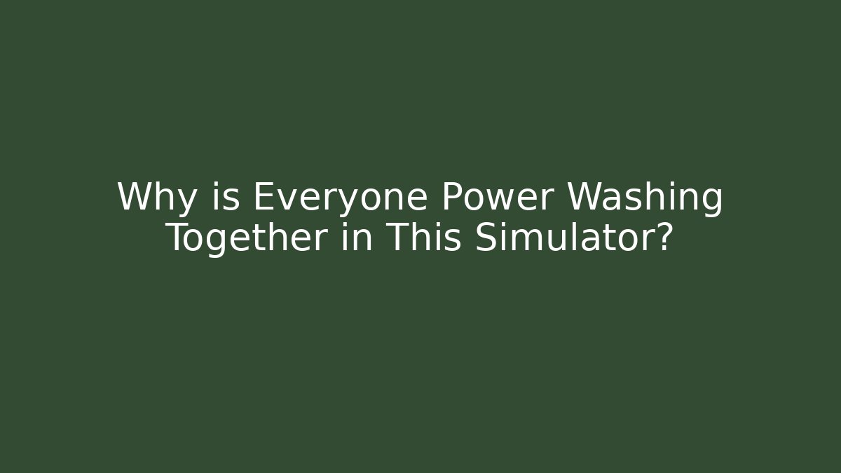 Why is Everyone Power Washing Together in This Simulator?