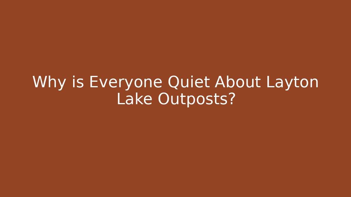 Why is Everyone Quiet About Layton Lake Outposts?