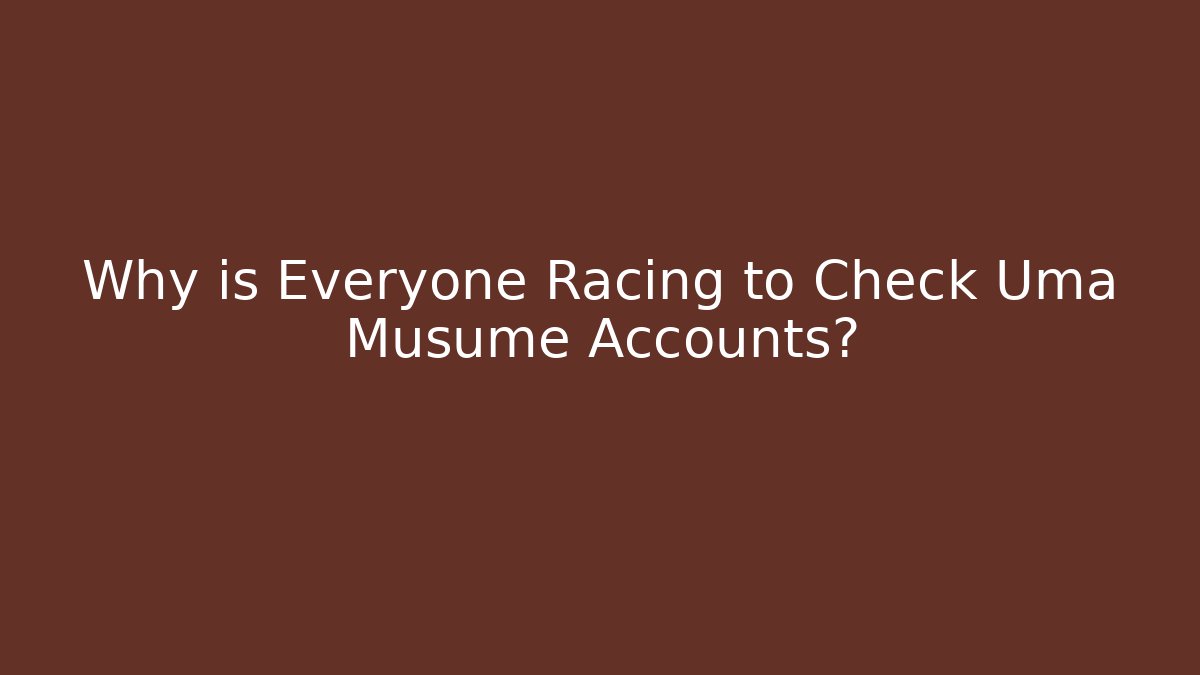 Why is Everyone Racing to Check Uma Musume Accounts?