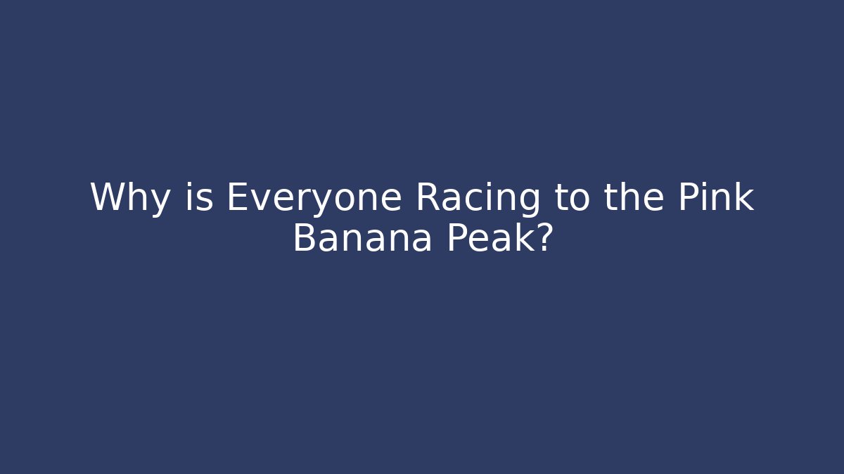 Why is Everyone Racing to the Pink Banana Peak?