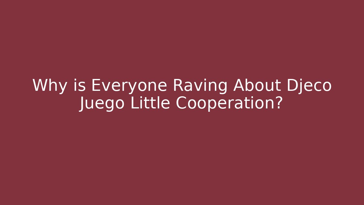 Why is Everyone Raving About Djeco Juego Little Cooperation?