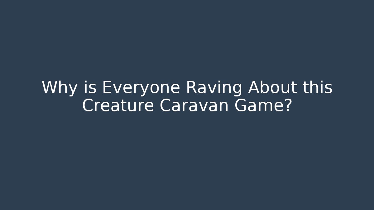 Why is Everyone Raving About this Creature Caravan Game?