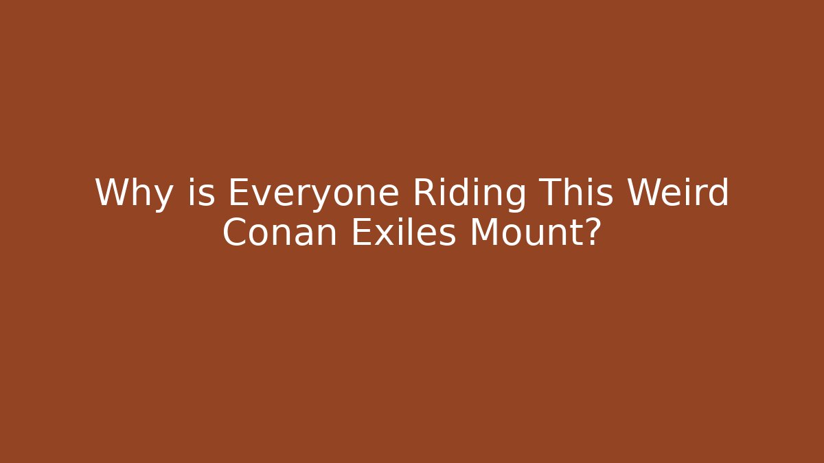 Why is Everyone Riding This Weird Conan Exiles Mount?