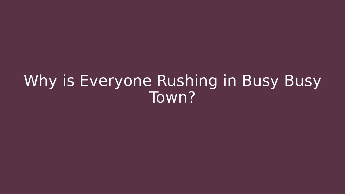 Why is Everyone Rushing in Busy Busy Town?