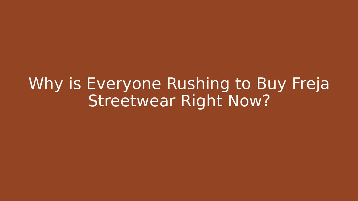 Why is Everyone Rushing to Buy Freja Streetwear Right Now?