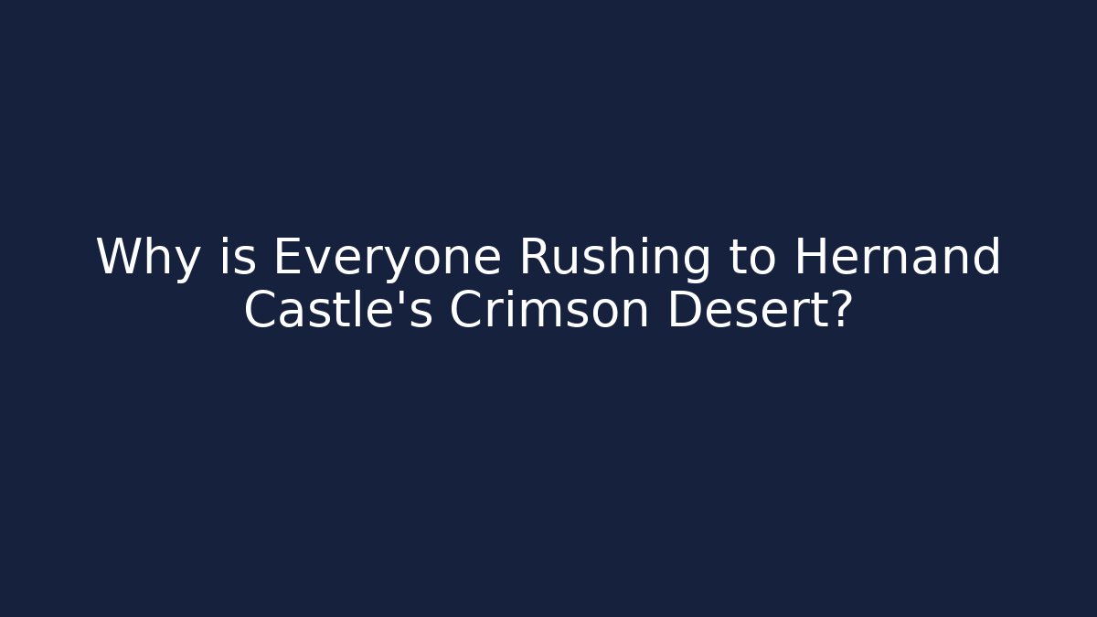 Why is Everyone Rushing to Hernand Castle's Crimson Desert?