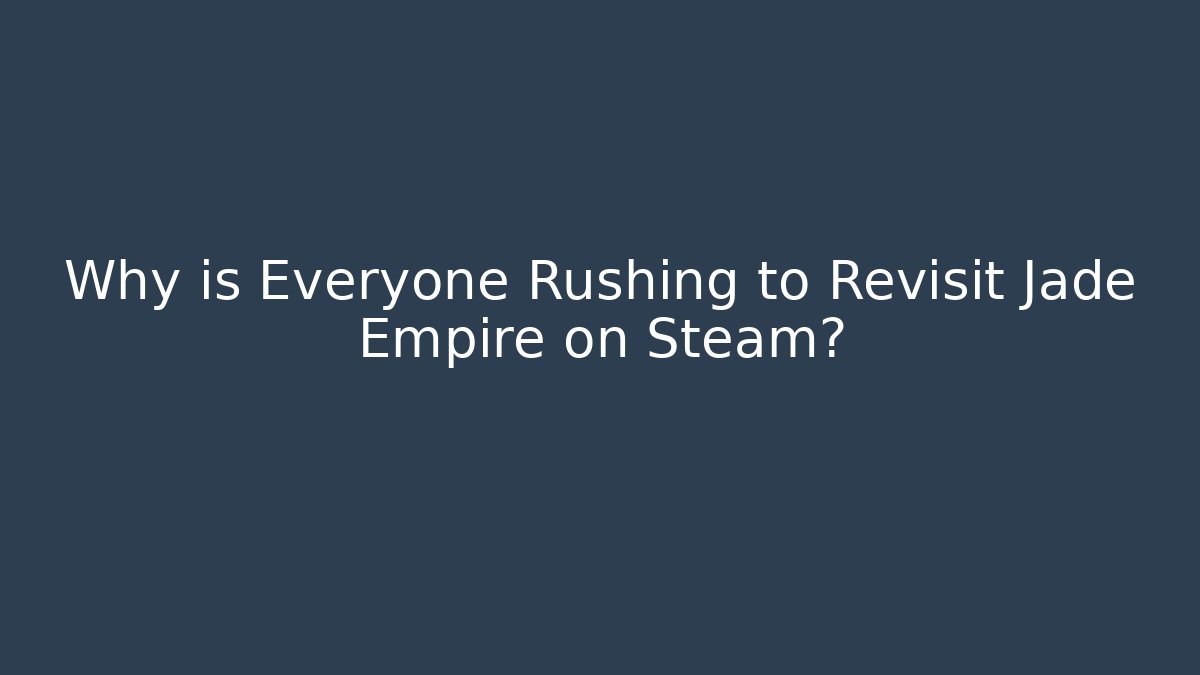 Why is Everyone Rushing to Revisit Jade Empire on Steam?