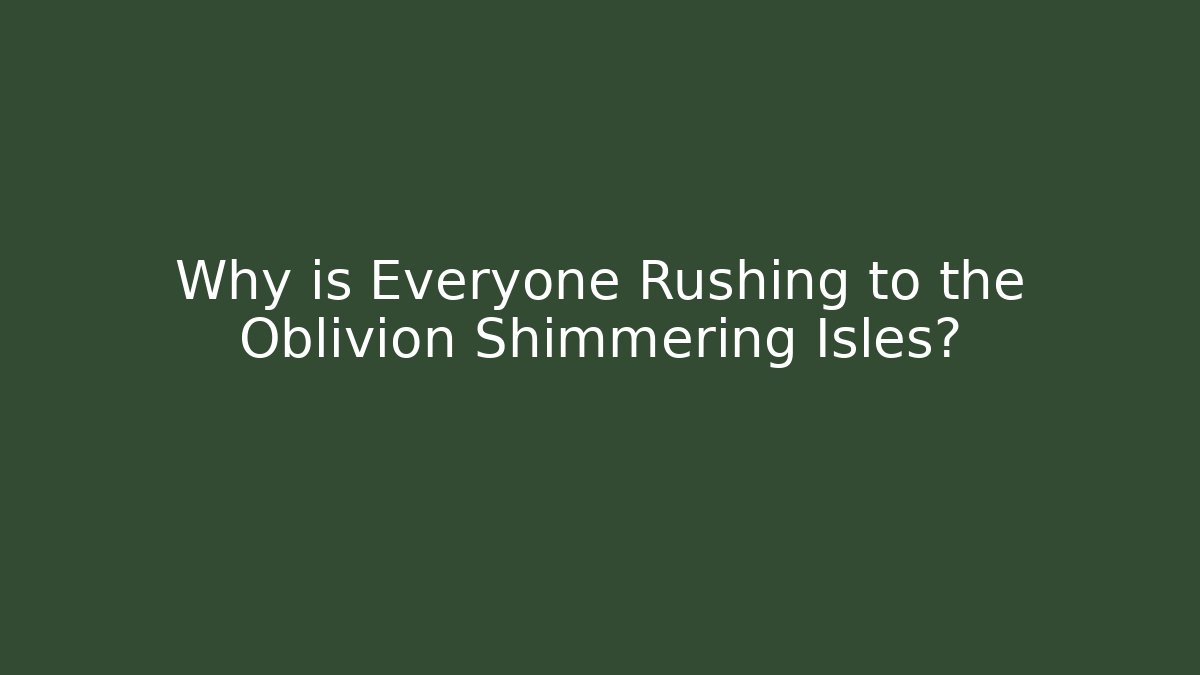 Why is Everyone Rushing to the Oblivion Shimmering Isles?