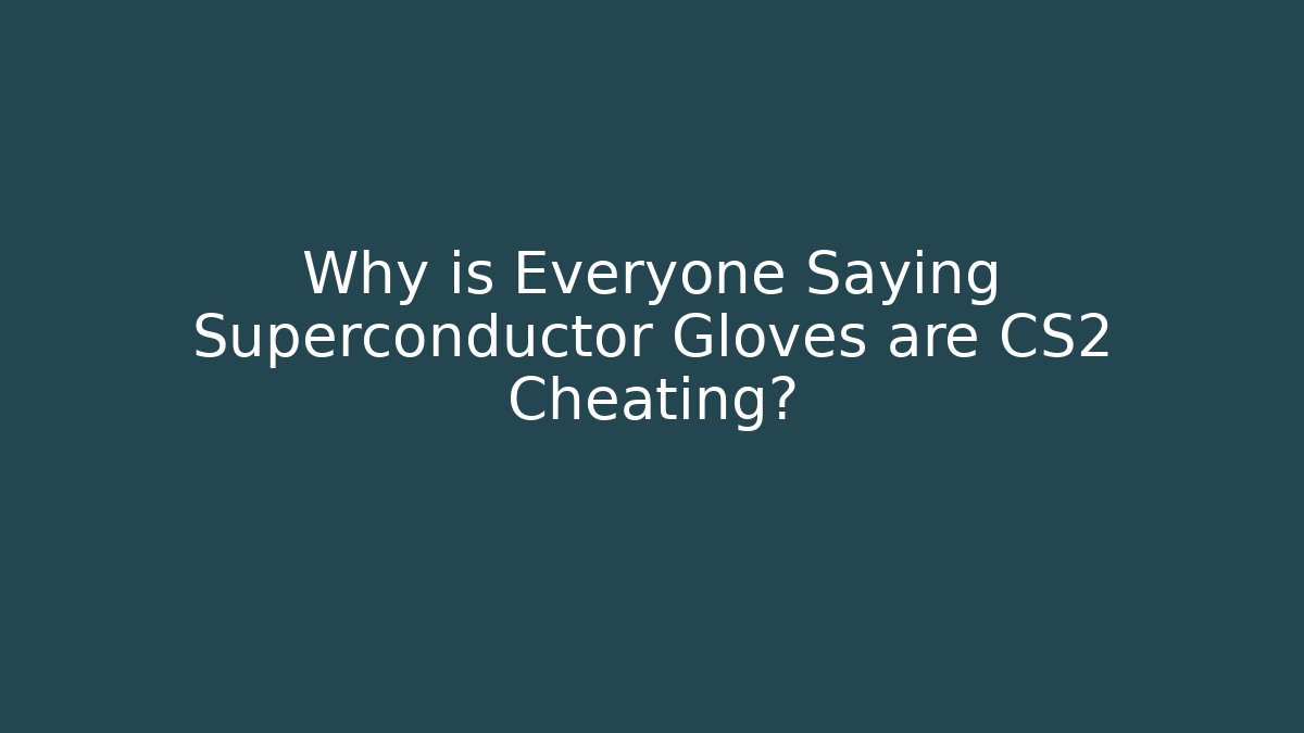Why is Everyone Saying Superconductor Gloves are CS2 Cheating?