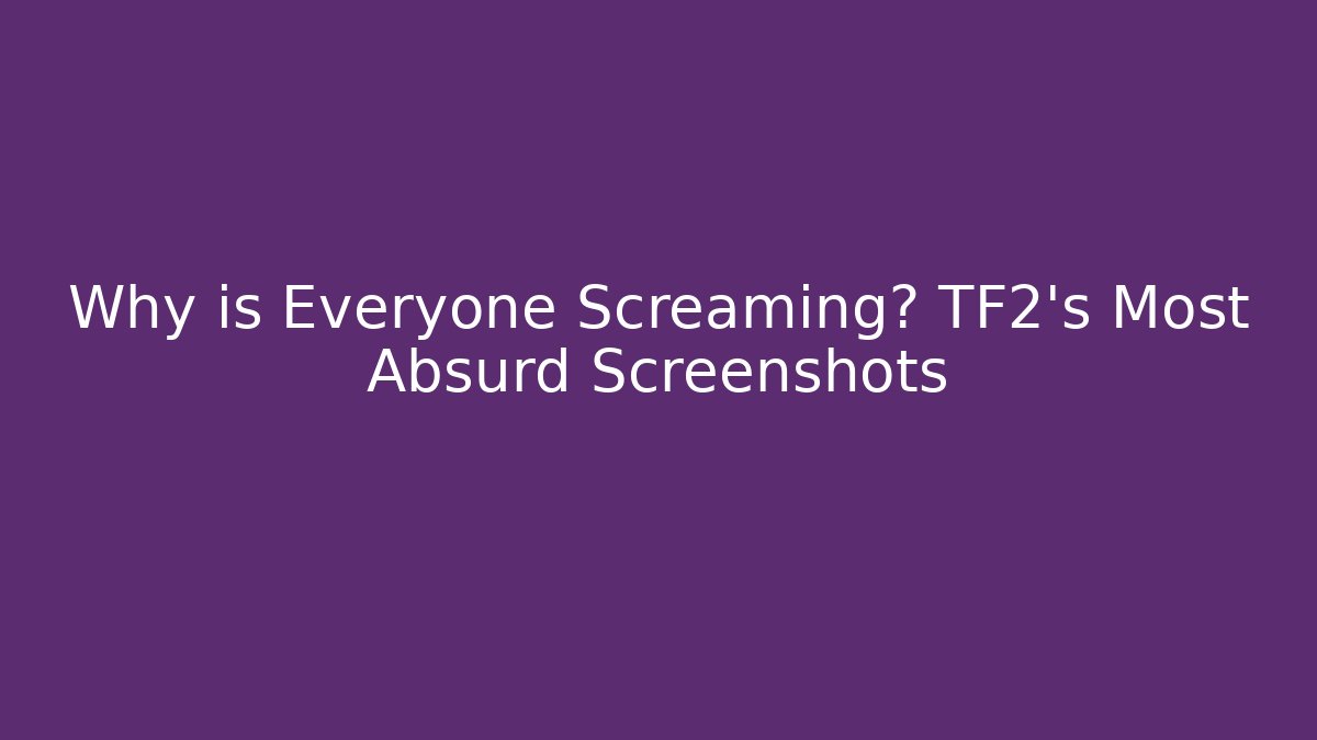 Why is Everyone Screaming? TF2's Most Absurd Screenshots - Critter Realm