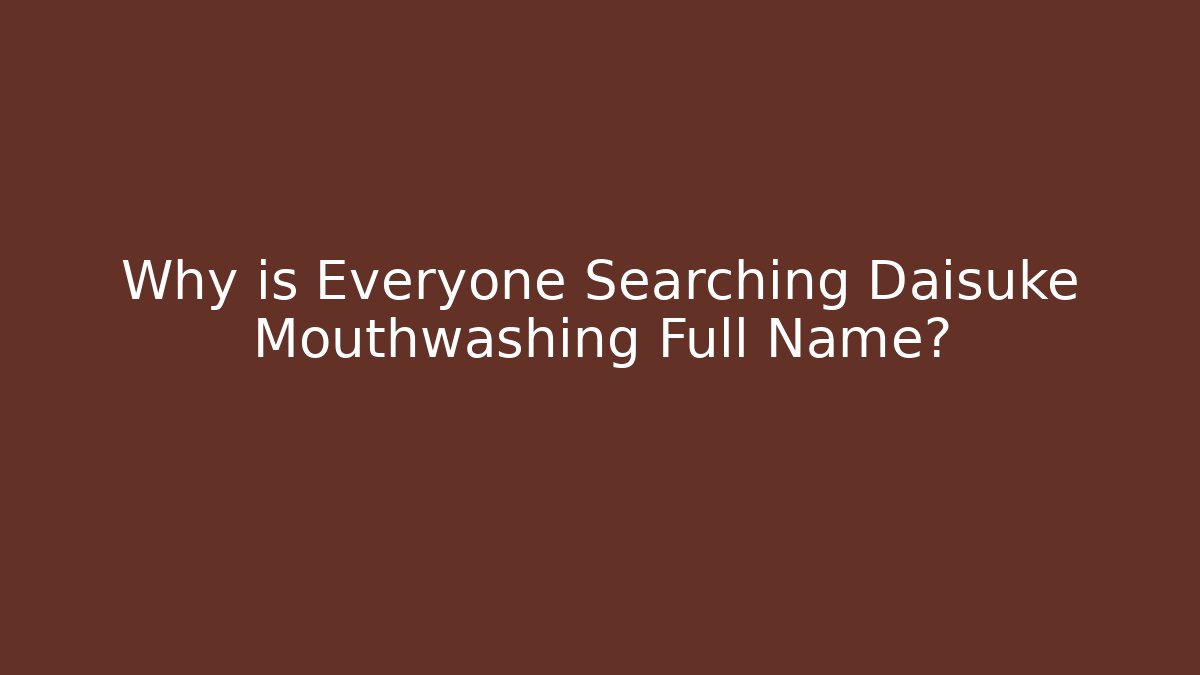 Why is Everyone Searching Daisuke Mouthwashing Full Name? - Critter Realm